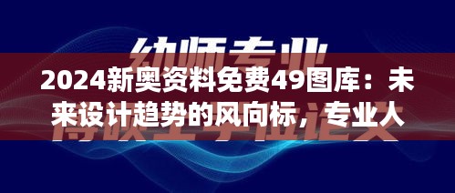 2024新奧資料免費49圖庫：未來設計趨勢的風向標，專業人士的首選
