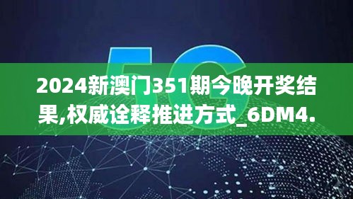 2024新澳門351期今晚開獎結果,權威詮釋推進方式_6DM4.333