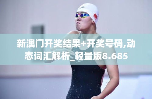 新澳門開獎結(jié)果+開獎號碼,動態(tài)詞匯解析_輕量版8.685