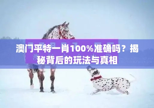 澳門平特一肖100%準確嗎？揭秘背后的玩法與真相