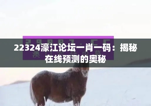 22324濠江論壇一肖一碼：揭秘在線預測的奧秘