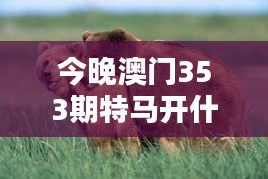 今晚澳門353期特馬開什么今晚四不像：馬經解密指南