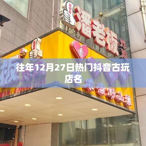 抖音古玩店年終熱門榜單揭曉，歷年12月27日最火店鋪盤點