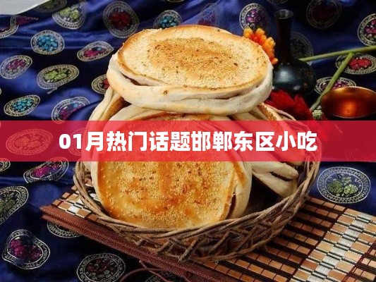 邯鄲東區小吃，一月熱門話題盤點