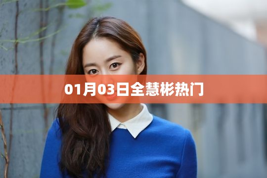 全慧彬熱門事件回顧，01月03日獨(dú)家解析
