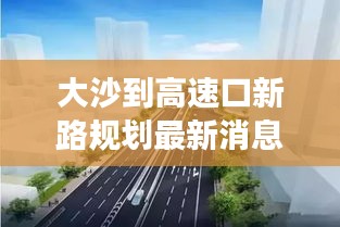 大沙到高速口新路規劃最新消息：大沙路立交橋最新消息 