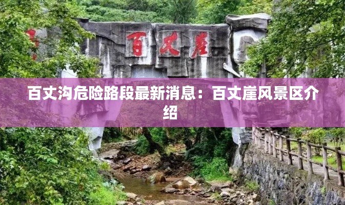 百丈溝危險路段最新消息：百丈崖風景區介紹 