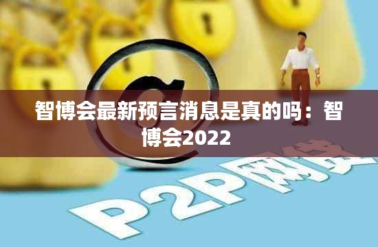 智博會最新預言消息是真的嗎：智博會2022 