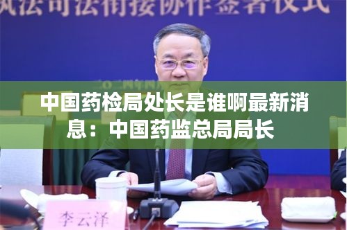 中國藥檢局處長是誰啊最新消息：中國藥監總局局長 
