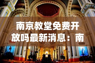 南京教堂免費開放嗎最新消息：南京教堂地址 