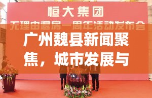廣州魏縣新聞聚焦，城市發展與民生改善同步前行