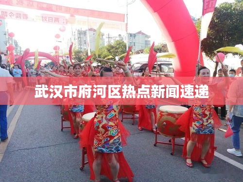 武漢市府河區熱點新聞速遞