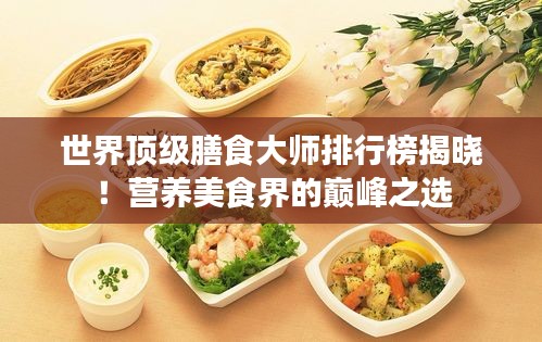 世界頂級膳食大師排行榜揭曉！營養美食界的巔峰之選
