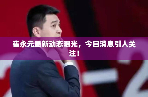 崔永元最新動態曝光，今日消息引人關注！