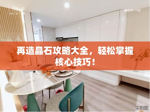 再造晶石攻略大全，輕松掌握核心技巧！