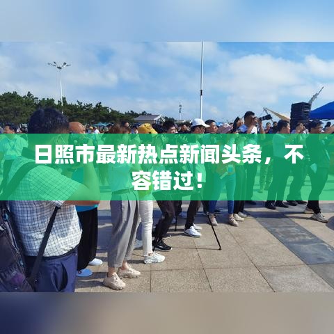 日照市最新熱點新聞頭條，不容錯過！