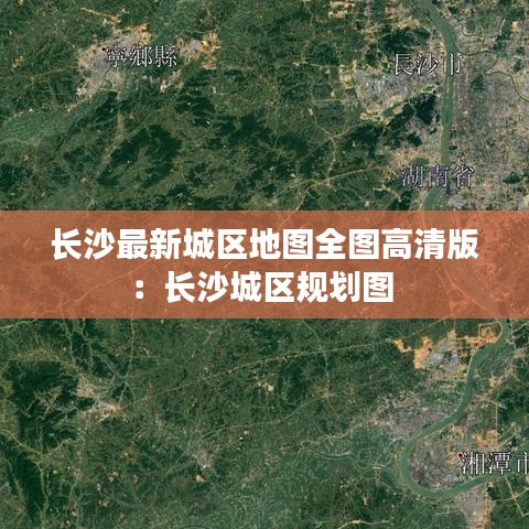 長沙最新城區地圖全圖高清版：長沙城區規劃圖 