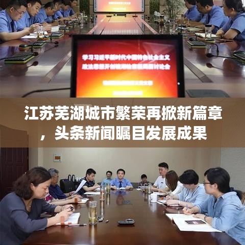 江蘇蕪湖城市繁榮再掀新篇章，頭條新聞矚目發展成果