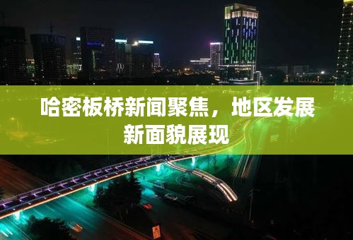 哈密板橋新聞聚焦，地區(qū)發(fā)展新面貌展現(xiàn)