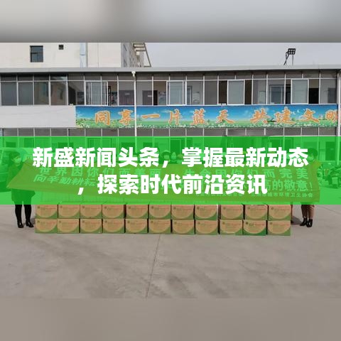 新盛新聞頭條，掌握最新動態，探索時代前沿資訊