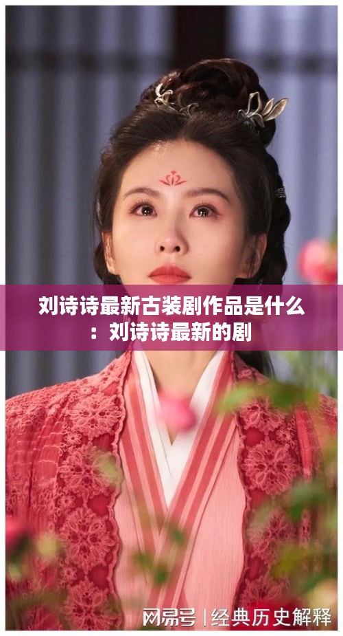 劉詩詩最新古裝劇作品是什么：劉詩詩最新的劇 