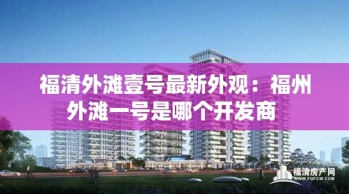 福清外灘壹號最新外觀：福州外灘一號是哪個開發商 