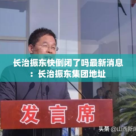 長治振東快倒閉了嗎最新消息：長治振東集團地址 