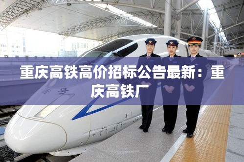 重慶高鐵高價招標公告最新：重慶高鐵廠 