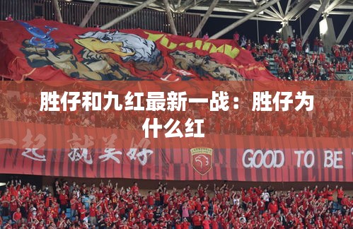勝仔和九紅最新一戰(zhàn)：勝仔為什么紅 