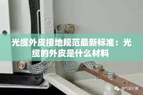 光纜外皮接地規范最新標準：光纜的外皮是什么材料 