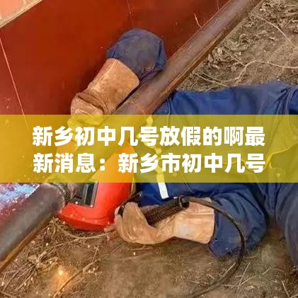 新鄉初中幾號放假的啊最新消息：新鄉市初中幾號開學 