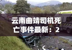 云南曲靖司機(jī)死亡事件最新：2020年曲靖最新車禍視頻 
