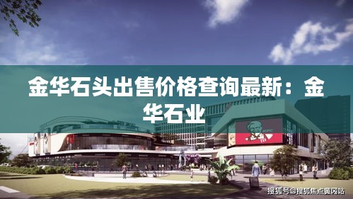 金華石頭出售價格查詢最新：金華石業 