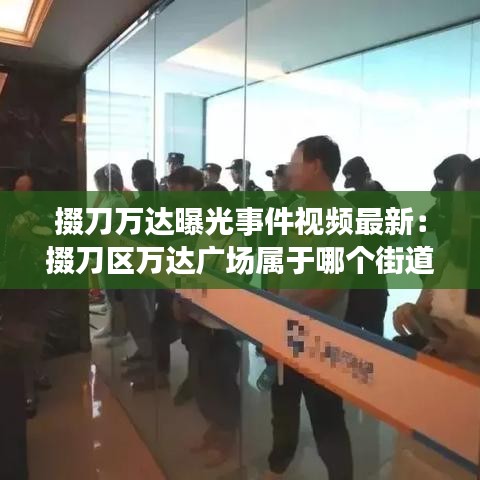掇刀萬達曝光事件視頻最新：掇刀區萬達廣場屬于哪個街道 