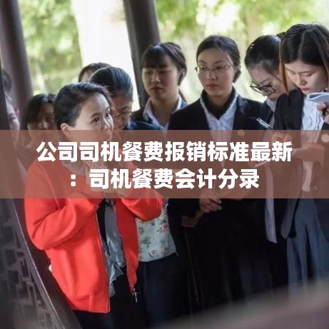 公司司機餐費報銷標(biāo)準(zhǔn)最新：司機餐費會計分錄 