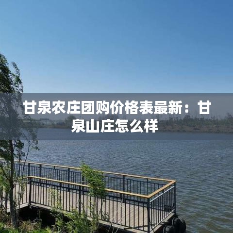 甘泉農莊團購價格表最新：甘泉山莊怎么樣 