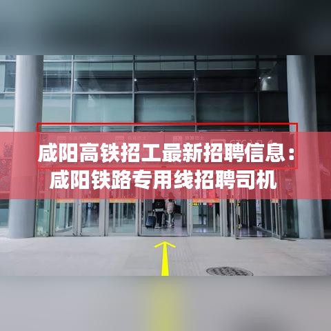 咸陽高鐵招工最新招聘信息：咸陽鐵路專用線招聘司機 
