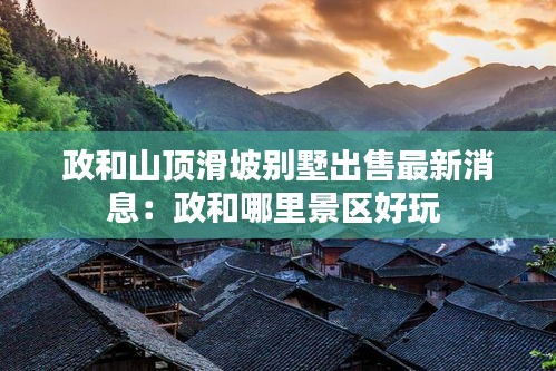 政和山頂滑坡別墅出售最新消息：政和哪里景區好玩 