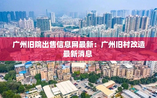 廣州舊院出售信息網最新：廣州舊村改造最新消息 