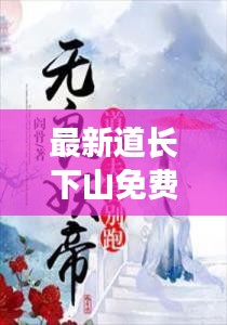 最新道長下山免費閱讀無彈窗：道長道長 