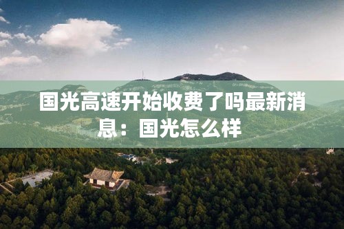 國光高速開始收費了嗎最新消息：國光怎么樣 