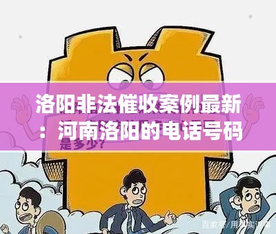 洛陽(yáng)非法催收案例最新：河南洛陽(yáng)的電話號(hào)碼是催收什么的 