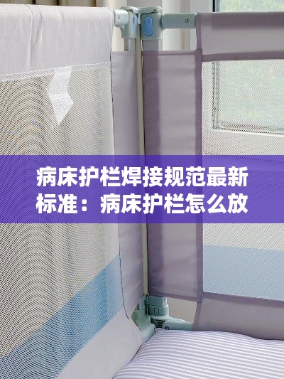 病床護欄焊接規范最新標準：病床護欄怎么放下 