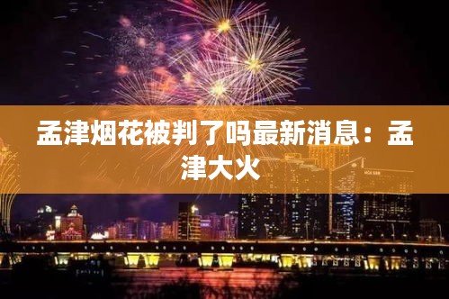 孟津煙花被判了嗎最新消息：孟津大火 