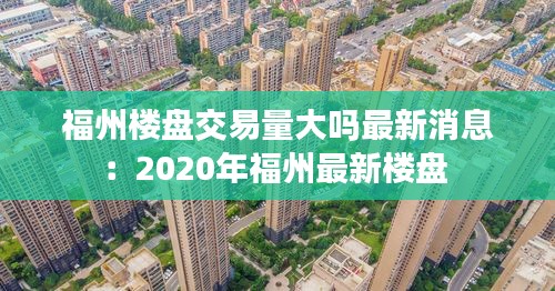 福州樓盤交易量大嗎最新消息：2020年福州最新樓盤 
