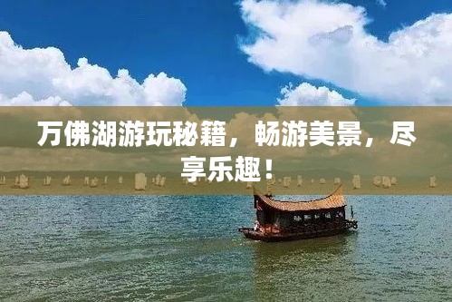 萬佛湖游玩秘籍，暢游美景，盡享樂趣！