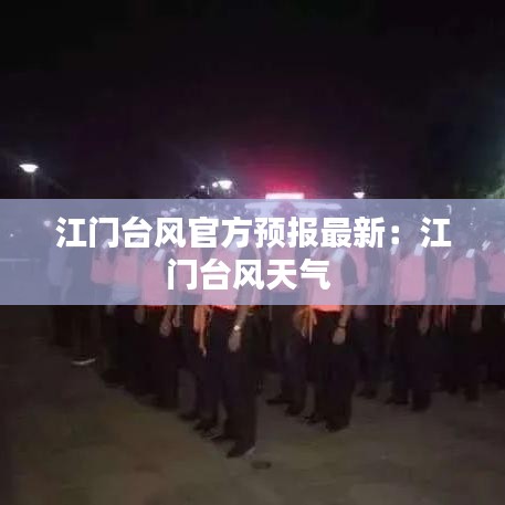 江門臺風官方預報最新：江門臺風天氣 
