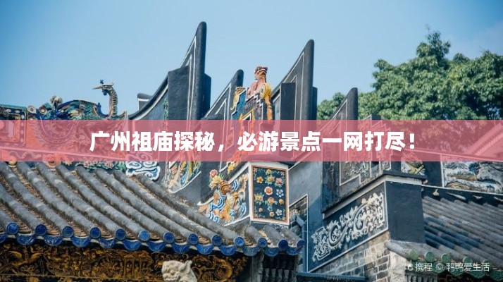 廣州祖廟探秘，必游景點(diǎn)一網(wǎng)打盡！