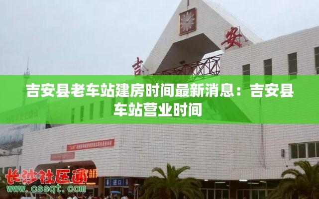 吉安縣老車站建房時間最新消息：吉安縣車站營業時間 