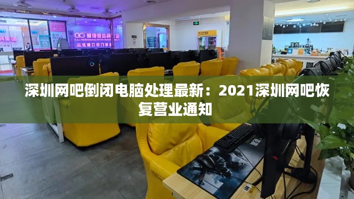 深圳網(wǎng)吧倒閉電腦處理最新：2021深圳網(wǎng)吧恢復(fù)營業(yè)通知 